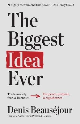 The Biggest Idea Ever: Trade anxiety fear and burnout for peace purpose and significance. - Denis Beauséjour - cover