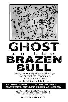 Ghost in the Brazen Bull: Using Continuing Anglican Theology to Confront the Ignominious Contraptions of the Artificial General Intelligence - Michael J Dellavecchia,Jean Hardouin - cover