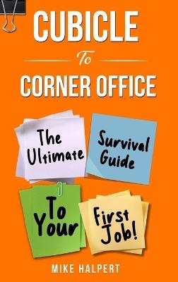 Cubicle To Corner Office: The Ultimate Survival Guide To Your First Job - Mike Halpert - cover