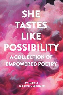 She Tastes Like Possibility: A Collection of Empowered Poetry - Nicole Perriella-Rehmke - cover