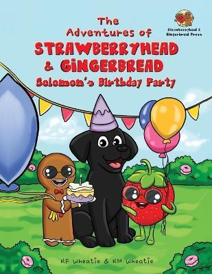 The Adventures of Strawberryhead & Gingerbread-Solomon's Birthday Party: A light-hearted dog's tale bursting with personality and shares the true meaning of thankfulness, joy, and friendship! - Kf Wheatie,Km Wheatie - cover