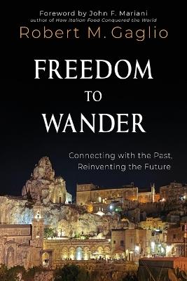 Freedom to Wander: Connecting with the Past, Reinventing the Future - Robert M Gaglio - cover