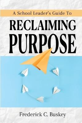 A School Leader's Guide to Reclaiming Purpose - Frederick C Buskey - cover