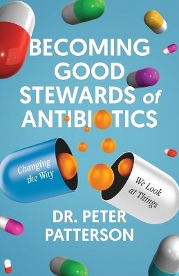 Becoming Good Stewards of Antibiotics: Changing the Way We Look at Things - Peter Patterson - cover