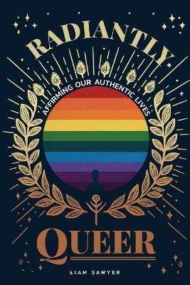 Radiantly Queer: Affirming Our Authentic Lives - Liam Sawyer - cover