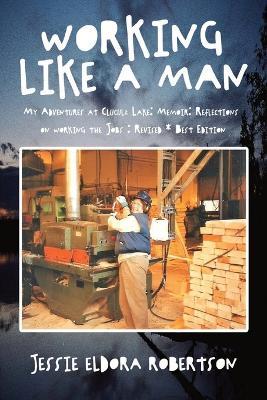 Working Like A Man My Adventures at Cluculz Lake: Memoir: Reflections on working the Jobs: Revised * Best Edition - Jessie Robertson - cover