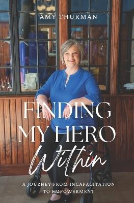 Finding My Hero Within: A Journey from Incapacitation to Empowerment - Amy Thurman - cover