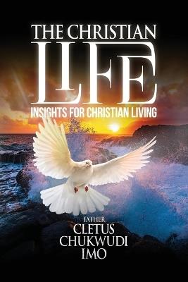 The Christian Life: Insights for Christian Living - Cletus Chukwudi Imo - cover