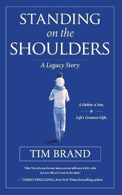 Standing on the Shoulders: A Legacy Story of a Father, a Son, and Life's Greatest Gifts - Tim Brand - cover