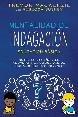 Mentalidad de Indagaci?n: Nutre Los Suenos, El Asombro Y La Curiosidad de Los Alumnos M?s J?venes - Trevor MacKenzie,Rebecca Bushby - cover