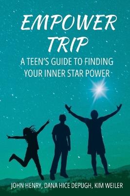 Empower Trip: A Teen's Guide to Finding Your Inner Star Power - Dana Hice Depugh,Kim Weiler,John Henry - cover