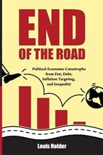 End Of The Road: Political-Economic Catastrophe From Fiat, Debt, Inflation Targeting and Inequality