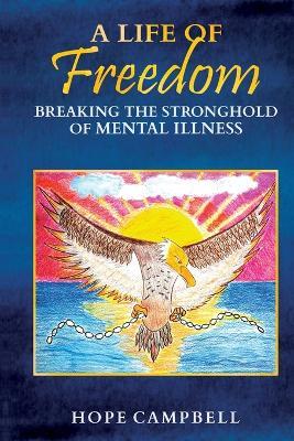 A Life of Freedom: Breaking the Stronghold of Mental Illness - Hope Campbell - cover