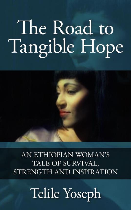 The Road to Tangible Hope: An Ethiopian Woman's Tale of Survival, Strength, and Inspiration