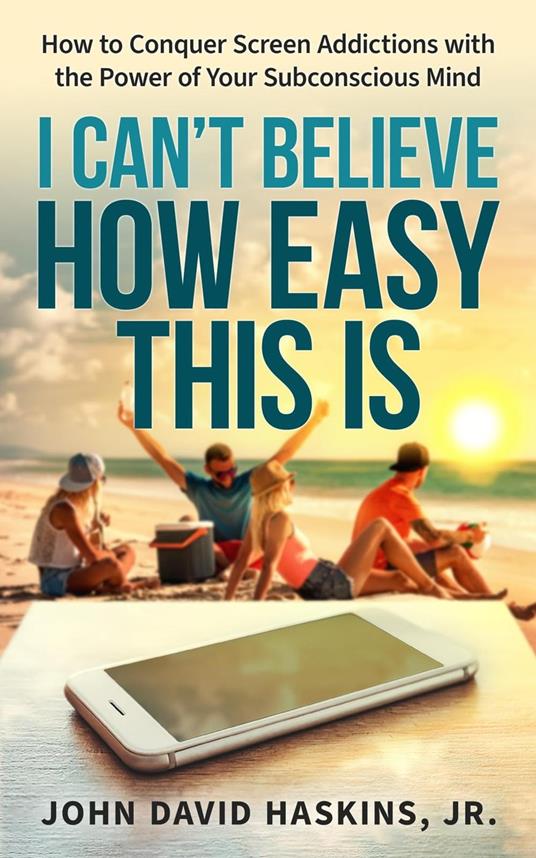 I Can’t Believe How Easy This Is: How to Conquer Screen Addictions with the Power of Your Subconscious Mind
