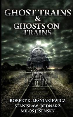 Ghost Trains & Ghosts on Trains - Stanislaw Bednarz,Milos Jesenský,Robert K Le&#347,niakiewicz - cover