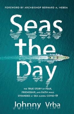 Seas the Day: The true story of fear, friendship, and faith while stranded at sea during Covid-19 - Johnny Vrba - cover