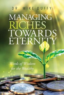 Managing Riches Towards Eternity: Words of Wisdom for the Wealthy - Mike Duffy - cover