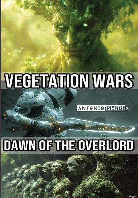 Vegetation Wars: Dawn of the Overlord - Antonio T Smith - cover