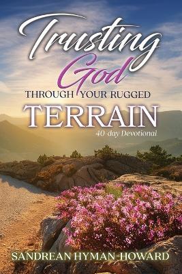 Trusting God Through Your Rugged Terrain: 40-Day Devotional - Sandrean Hyman-Howard - cover