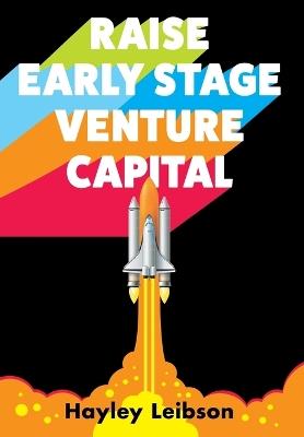 Raise Early Stage Venture Capital: The First Guide to Startup Fundraising for Women and Minority Founders - Hayley Leibson - cover