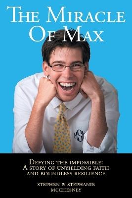 The Miracle of Max: Defying the Impossible: A Story of Unyielding Faith and Boundless Resilience - Stephen McChesney,Stephanie McChesney - cover