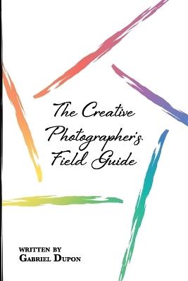 The Creative Photographer's Field Guide - Gabriel Dupon - cover