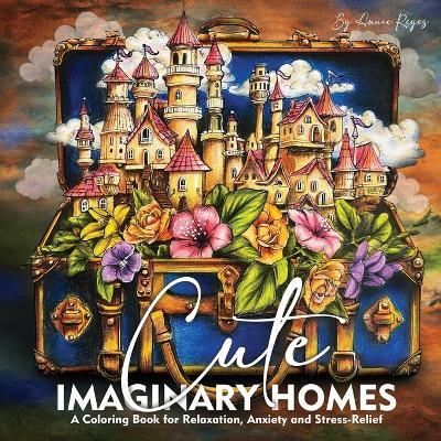 Cute Imaginary Homes. A Coloring Book for Relaxation, Anxiety and Stress-Relief - Annie Reyes - cover