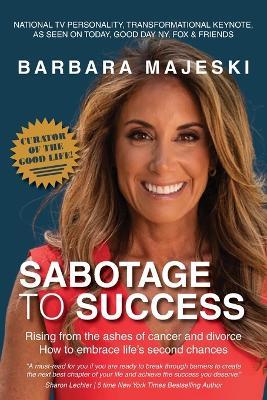 Sabotage to Success: Rising from the ashes of cancer and divorce; how to embrace life's second chances. - Barabara Majeski - cover