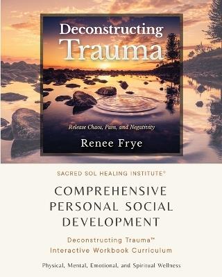 Comprehensive Personal Social Development: Deconstructing Trauma(TM) Interactive Workbook Curriculum - Renee Frye - cover