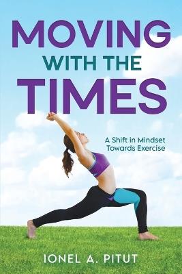 Moving with the Times: A Shift in Mindset Towards Exercise - Ionel A Pitut - cover