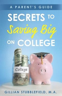 Secrets to Saving Big on College: A Parent's Guide - Gillian Stubblefield - cover