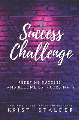 The Success Challenge: Redefine Success and Become Extraordinary - Kristi Stalder - cover