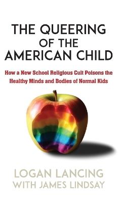 The Queering of the American Child: How a New School Religious Cult Poisons the Minds and Bodies of Normal Kids - Logan Lancing - cover