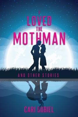 I Loved the Mothman and Other Stories - Cari Dubiel - cover