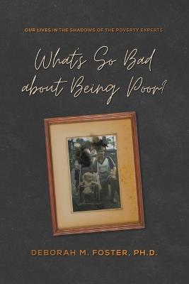 What's So Bad About Being Poor? Our Lives in the Shadow of the Poverty Experts - Deborah Foster - cover