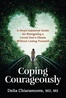 Coping Courageously: A Heart-Centered Guide for Navigating a Loved One's Illness Without Losing Yourself - Delia Chiaramonte - cover