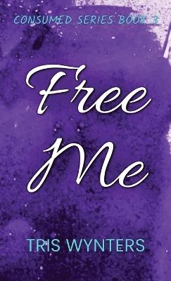 Free Me: Consumed Series Book 3 - Tris Wynters - cover