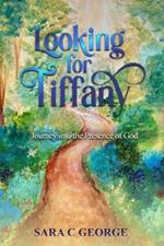 Looking For Tiffany: Journey into the Presence of God