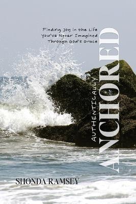 Authentically Anchored: Finding Joy in the Life You've Never Imagined Through God's Grace - Shonda Ramsey - cover