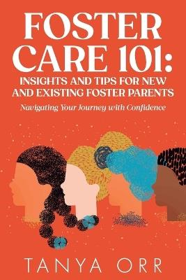 Foster Care 101: Insights and Tips for New and Existing Foster Parents: Navigating Your Journey with Confidence - Tanya Orr - cover