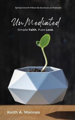 UnMediated: Spiritual Growth Without the Interference of Christianity - Keith A Mannes - cover