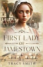 First Lady of Jamestown: A YA Historical Novel Based on the Life and Adventures of Anne Burras, the First Englishwoman to Survive the New World