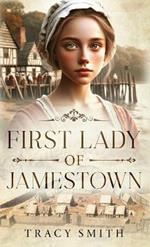 First Lady of Jamestown: A YA Historical Fiction Novel Based on the Life and Adventures of Anne Burras, the First Englishwoman to Survive the New World