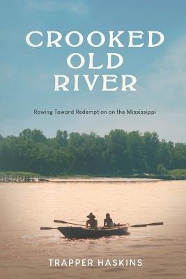 Crooked Old River: Rowing Toward Redemption on the Mississippi - Trapper Haskins - cover