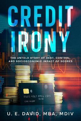 Credit Irony: The Untold Story of Debt, Control, and Socioeconomic Impact of Scores - Mba MDIV David - cover