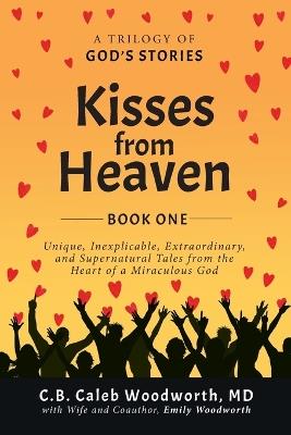 Kisses from Heaven: Unique, Inexplicable, Extraordinary, and Supernatural Tales from the Heart of a Miraculous God - C B Caleb Woodworth - cover