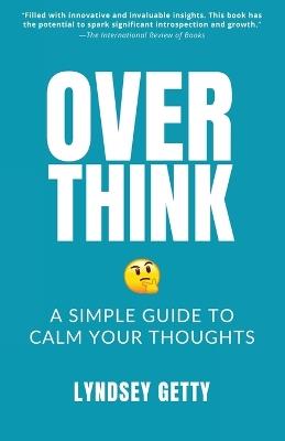 Overthink: A Simple Guide to Calm Your Thoughts - Lyndsey Getty - cover