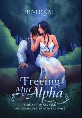 Freeing My Alpha: Book 2 of My Shy Alpha, the Steamy Shifter Romance Series - River Kai - cover