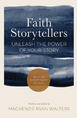 Faith Storytellers: Unleash the Power of Your Story - MacKenzie Ryan Walters - cover